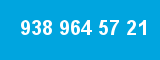 938 964 57 21